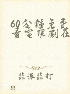 60分钟免费观看电视剧在线观看高清