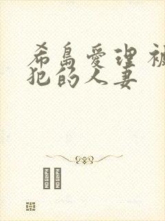 希岛爱理 被侵犯的人妻