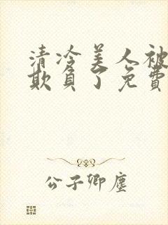 清冷美人被轮流欺负了免费阅读