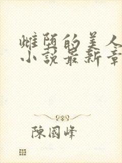 雌堕的美人书生小说最新章节更新