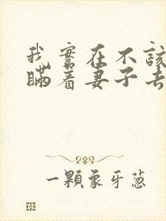 我实在不该私下瞒着妻子去漫展动漫