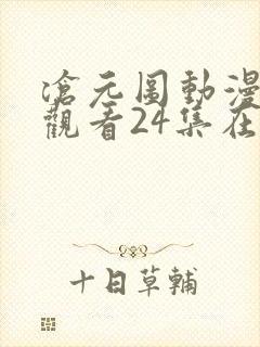 沧元图动漫免费观看24集在线播放