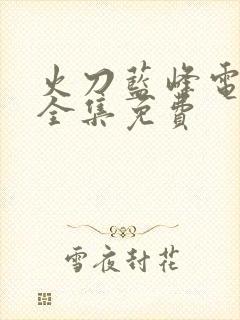 火刀蓝峰电视剧全集免费封面