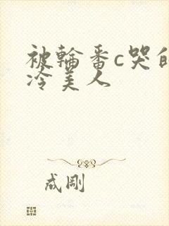 被轮番c哭的清冷美人