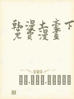 韩漫土豪下拉式免费漫画