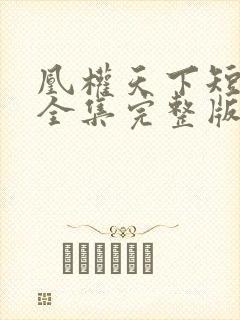 凰权天下短剧版全集完整版在线观看