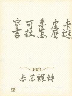 宝可梦皮卡丘勇吉拉怎么进化