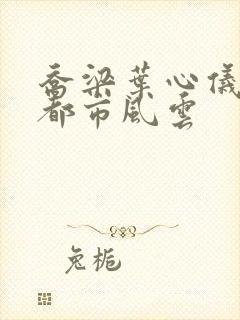 乔梁叶心仪小说都市风云