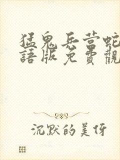 猛鬼兵营蛇妖国语版免费观看