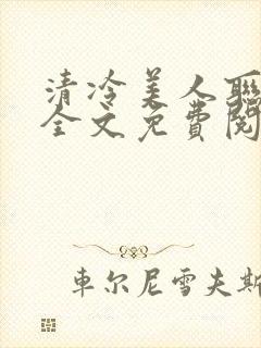 清冷美人联姻后全文免费阅读