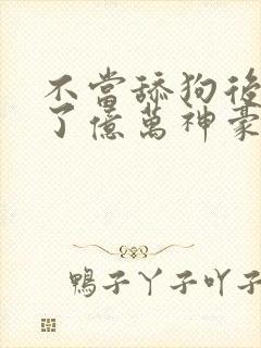 不当舔狗后我成了亿万神豪小说