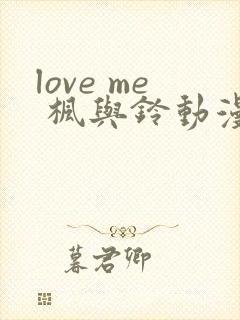 love me 枫与铃动漫免费观看第一季