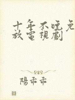 十年不晚免费播放电视剧