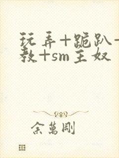 玩弄+跪趴+调教+sm主奴