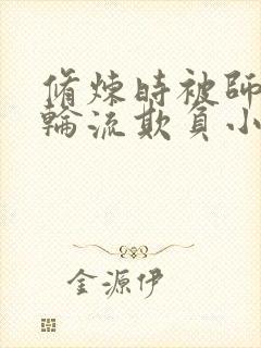 修炼时被师弟们轮流欺负小说