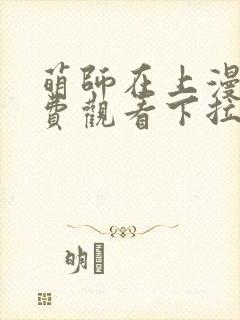 萌师在上漫画免费观看下拉式