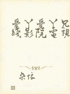 爱丫爱丫兄妹在线影院电视剧