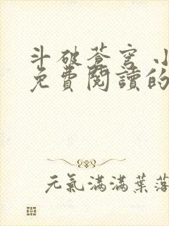 斗破苍穹 小说免费阅读的软件