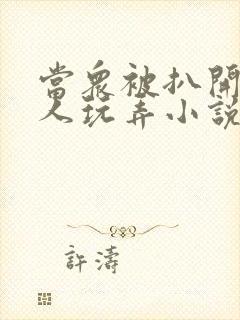 当众被扒开腿任人玩弄小说