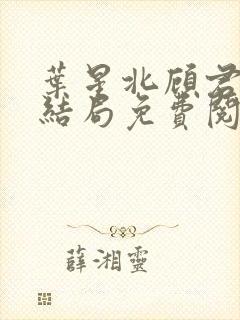 叶星北顾君逐大结局免费阅读