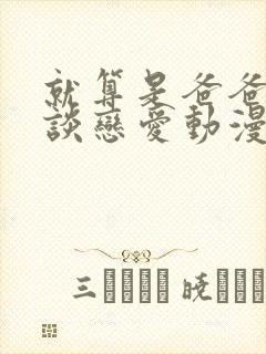 就算是爸爸也想谈恋爱动漫完整免费观看封面