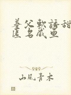 养父软诱甜BY匿名咸鱼