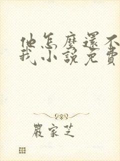 他怎么还不喜欢我小说免费阅读