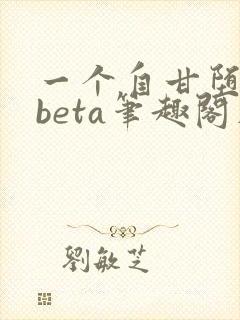 一个自甘堕落的beta笔趣阁在线阅读免费