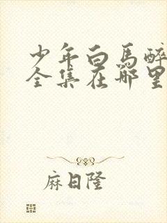 少年白马醉春风全集在哪里看封面