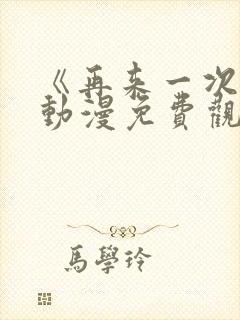 《再来一次吧》动漫免费观看全集