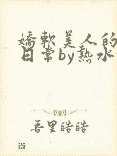 娇软美人的疼爱日常by热水袋