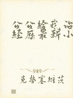 公公给我治疗的经历最新小说免费阅读