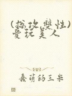 (总攻,双性)爱玩美人