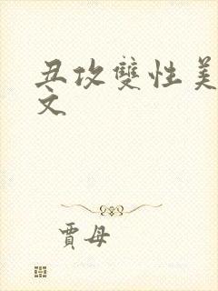 丑攻双性美人h文