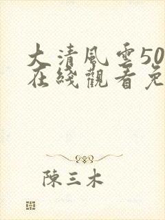 大清风云50集在线观看免费