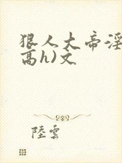 狠人大帝淫交(高h)文