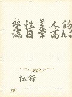 双性美人的被灌满日常高h总攻