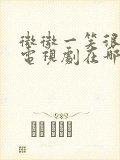 微微一笑很倾城电视剧在哪里能看