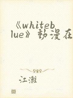 《whiteblue》动漫在线观看