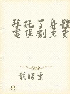 拜托了身体的她电视剧免费观看