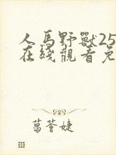 人马野兽25集在线观看免费
