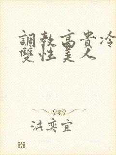 调教高贵冷艳的双性美人