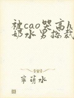 被cao哭高h奶水男总裁h