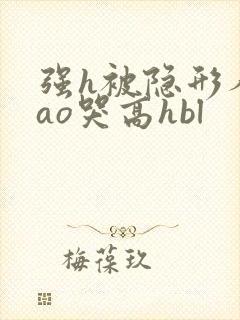 强h被隐形人cao哭高hbl