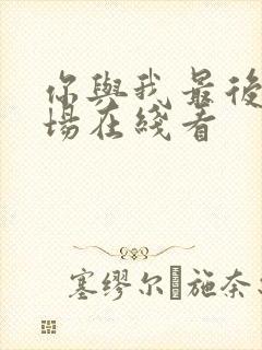 你与我最后的战场在线看