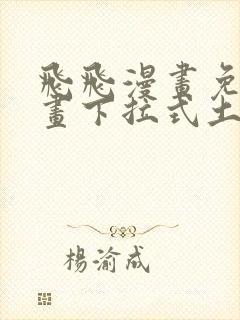 飞飞漫画免费漫画下拉式土豪漫画