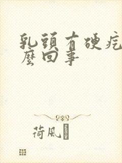 乳头有硬疙瘩怎么回事