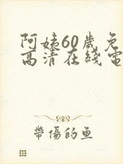 阿姨60岁免费高清在线电视剧观看