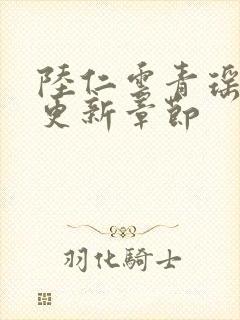 陆仁云青瑶刚刚更新章节