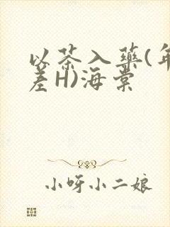 以茶入药(年龄差H)海棠